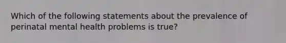 Which of the following statements about the prevalence of perinatal mental health problems is true?