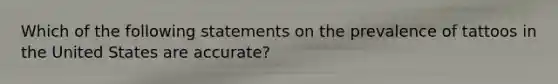 Which of the following statements on the prevalence of tattoos in the United States are accurate?