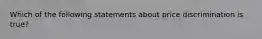 Which of the following statements about price discrimination is​ true?