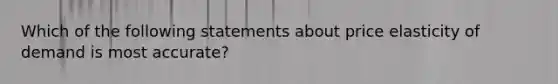 Which of the following statements about price elasticity of demand is most accurate?