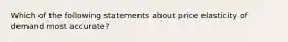 Which of the following statements about price elasticity of demand most accurate?