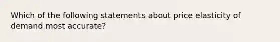 Which of the following statements about price elasticity of demand most accurate?