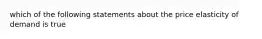 which of the following statements about the price elasticity of demand is true