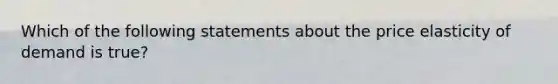 Which of the following statements about the price elasticity of demand is true?