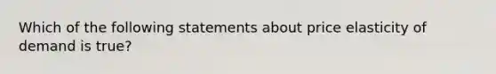 Which of the following statements about price elasticity of demand is​ true?