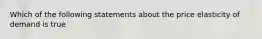 Which of the following statements about the price elasticity of demand is true