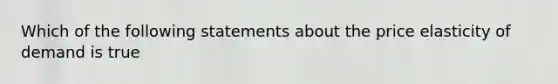 Which of the following statements about the price elasticity of demand is true