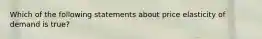 Which of the following statements about price elasticity of demand is true?