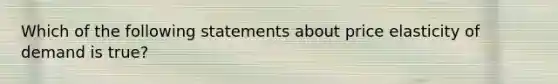 Which of the following statements about price elasticity of demand is true?