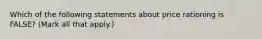 Which of the following statements about price rationing is FALSE? (Mark all that apply.)