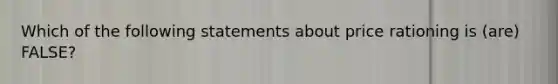 Which of the following statements about price rationing is (are) FALSE?