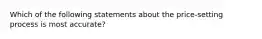 Which of the following statements about the price-setting process is most accurate?