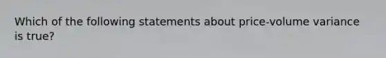 Which of the following statements about price-volume variance is true?