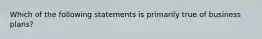 Which of the following statements is primarily true of business plans?