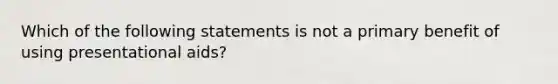 Which of the following statements is not a primary benefit of using presentational aids?