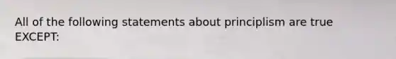 All of the following statements about principlism are true EXCEPT: