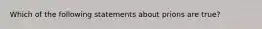 Which of the following statements about prions are true?