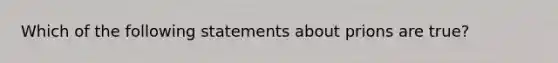 Which of the following statements about prions are true?