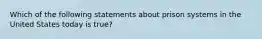 Which of the following statements about prison systems in the United States today is true?