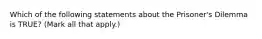 Which of the following statements about the Prisoner's Dilemma is TRUE? (Mark all that apply.)
