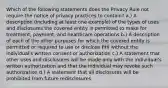 Which of the following statements does the Privacy Rule not require the notice of privacy practices to contain? a.) A description (including at least one example) of the types of uses and disclosures the covered entity is permitted to make for treatment, payment, and healthcare operations b.) A description of each of the other purposes for which the covered entity is permitted or required to use or disclose PHI without the individual's written consent or authorization c.) A statement that other uses and disclosures will be made only with the individual's written authorization and that the individual may revoke such authorization d.) A statement that all disclosures will be prohibited from future redisclosures