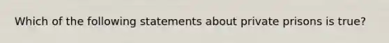 Which of the following statements about private prisons is true?