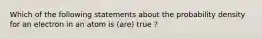 Which of the following statements about the probability density for an electron in an atom is (are) true ?