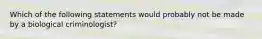 Which of the following statements would probably not be made by a biological criminologist?