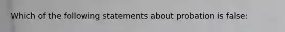 Which of the following statements about probation is false: