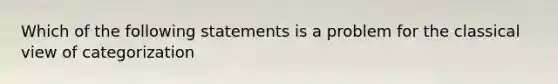 Which of the following statements is a problem for the classical view of categorization