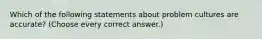 Which of the following statements about problem cultures are accurate? (Choose every correct answer.)