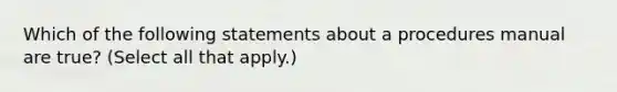 Which of the following statements about a procedures manual are true? (Select all that apply.)