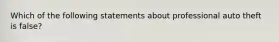 Which of the following statements about professional auto theft is false?