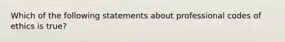 Which of the following statements about professional codes of ethics is true?