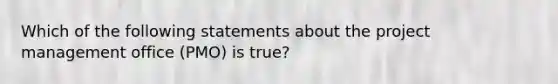 Which of the following statements about the project management office (PMO) is true?