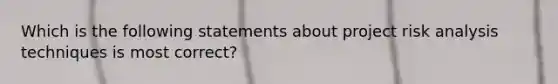 Which is the following statements about project risk analysis techniques is most correct?