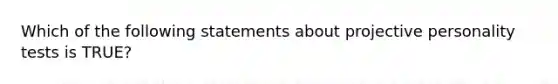 Which of the following statements about projective personality tests is TRUE?