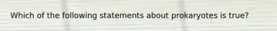 Which of the following statements about prokaryotes is true?