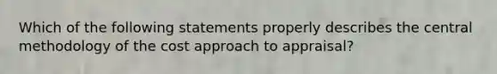 Which of the following statements properly describes the central methodology of the cost approach to appraisal?