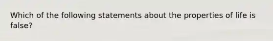 Which of the following statements about the properties of life is false?