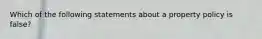 Which of the following statements about a property policy is false?