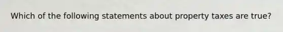 Which of the following statements about property taxes are true?