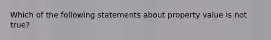 Which of the following statements about property value is not true?