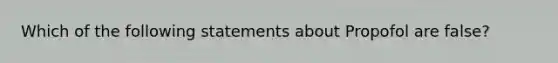 Which of the following statements about Propofol are false?