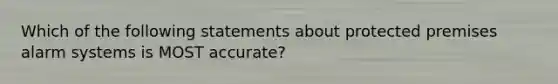 Which of the following statements about protected premises alarm systems is MOST accurate?