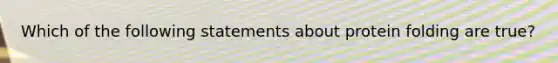 Which of the following statements about protein folding are true?