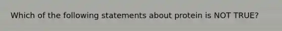 Which of the following statements about protein is NOT TRUE?