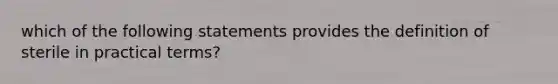 which of the following statements provides the definition of sterile in practical terms?