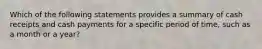 Which of the following statements provides a summary of cash receipts and cash payments for a specific period of time, such as a month or a year?