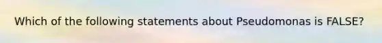 Which of the following statements about Pseudomonas is FALSE?